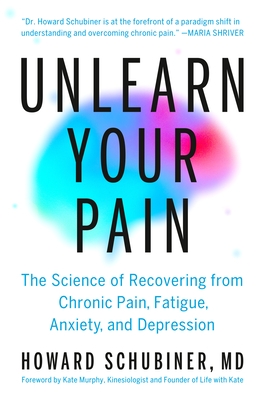 Unlearn Your Pain: The Science of Recovering from Chronic Pain, Fatigue, Anxiety, and Depression