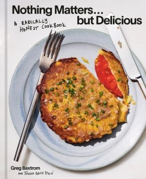 Nothing Matters But Delicious: A Radically Honest Cookbook