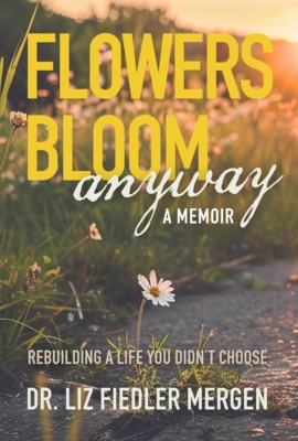 Flowers Bloom Anyway - A Memoir: Rebuilding a Life You Didn't Choose