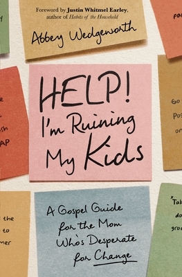 Help! I'm Ruining My Kids: A Gospel Guide for the Mom Who's Desperate for Change