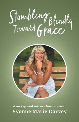 Stumbling Blindly Toward Grace: A messy and miraculous memoir