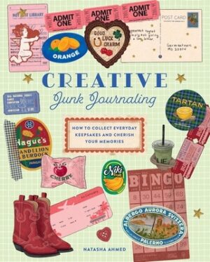 Creative Junk Journaling: How to Collect Everyday Keepsakes and Cherish Your Memories