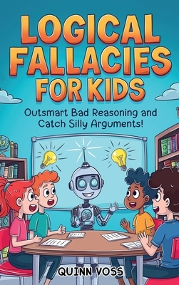 Logical Fallacies for Kids: Outsmart Bad Reasoning and Catch Silly Arguments!