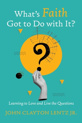 What's Faith Got to Do with It?: Learning to Love and Live the Questions
