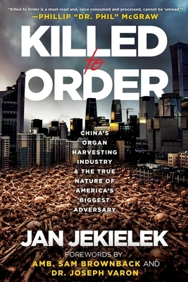 Killed to Order: China's Organ Harvesting Industry and the True Nature of America's Biggest Adversary