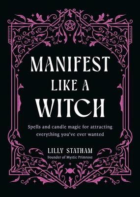 Manifest Like a Witch: Spells and Candle Magic for Attracting Everything Youve Ever Wanted