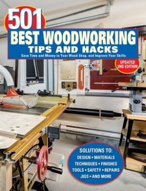 501 Best Woodworking Tips and Hacks: Save Time and Money in Your Wood Shop, and Improve Your Skills