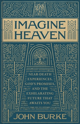 Imagine Heaven: Near-Death Experiences, God's Promises, and the Exhilarating Future That Awaits You