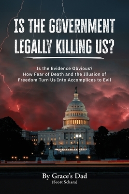 Is the Government Legally Killing Us?: Is the Evidence Obvious? How Fear of Death and the Illusion of Freedom Turn Us Into Accomplices to Evil