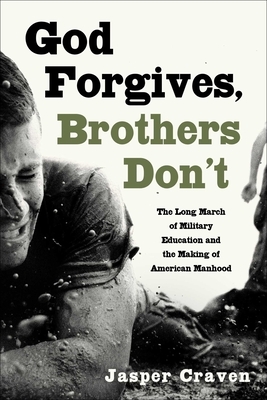 God Forgives, Brothers Don't: The Long March of Military Education and the Making of American Manhood