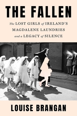 The Fallen: The Lost Girls of Ireland's Magdalene Laundries and a Legacy of Silence