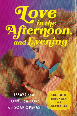 Love in the Afternoon, and Evening: Essays and Conversations on Soap Operas