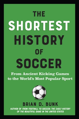 The Shortest History of Soccer: From Ancient Kicking Games to the World's Most Popular Sport