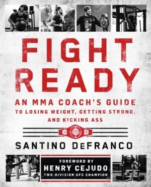Fight Ready: An Mma Coach's Guide to Losing Weight, Getting Strong, and Kicking Ass