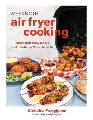 Weeknight Air Fryer Cooking: Quick and Easy Meals Fried to Perfection Without All the Oil