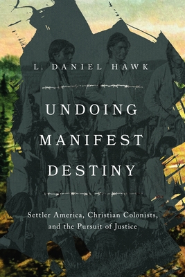 Undoing Manifest Destiny: Settler America, Christian Colonists, and the Pursuit of Justice