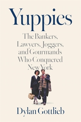 Yuppies: The Bankers, Lawyers, Joggers, and Gourmands Who Conquered New York