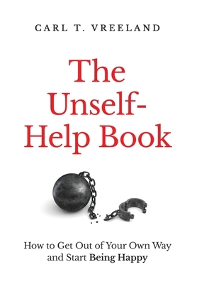 The Unself-Help Book: How to Get Out of Your Own Way and Start Being Happy