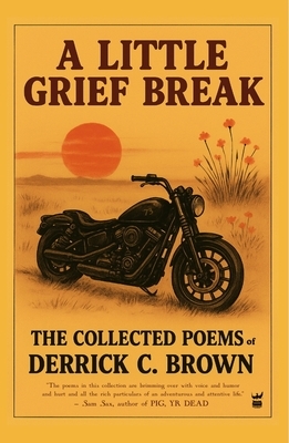 A Little Grief Break: The Collected Poems of Derrick C. Brown 1995-2025: The Collected Poems of Derrick C. Brown