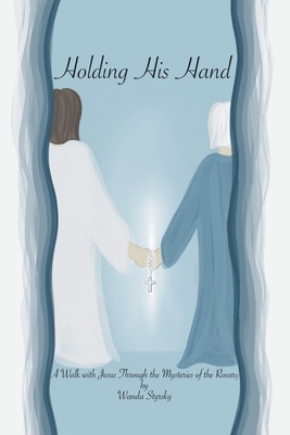 Holding His Hand: A Walk with Jesus Through the Mysteries of the Rosary