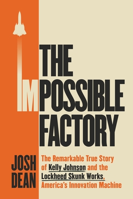 The Impossible Factory: The Remarkable True Story of Kelly Johnson and the Lockheed Skunk Works, America's Innovation Machine