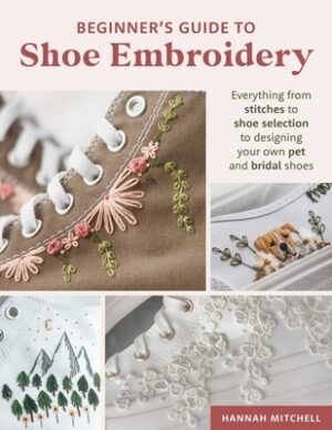 Beginner's Guide to Shoe Embroidery: Everything from Stitches to Shoe Selection to Designing Your Own Pet and Bridal Shoes