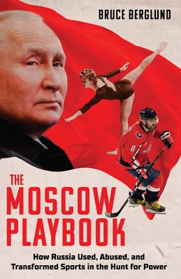 The Moscow Playbook: How Russia Used, Abused, and Transformed Sports in the Hunt for Power