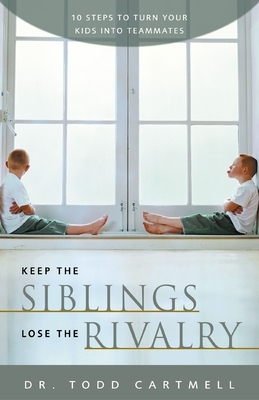 Keep the Siblings Lose the Rivalry: 10 Steps to Turn Your Kids Into Teammates