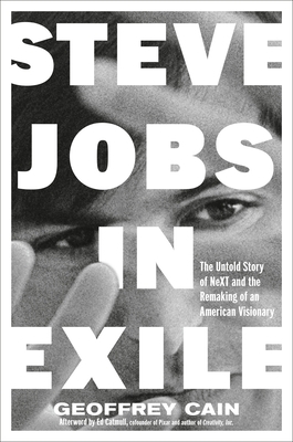 Steve Jobs in Exile: The Untold Story of Next and the Remaking of an American Visionary