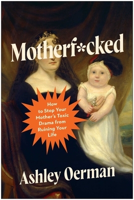 Motherf*cked: How to Stop Your Mother's Toxic Drama from Ruining Your Life