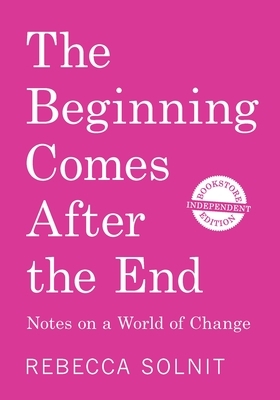 The Beginning Comes After the End (Independent Bookstore Edition): Notes on a World of Change