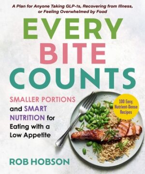 Every Bite Counts: Smaller Portions and Smart Nutrition for Eating with a Low Appetite - A Plan for Anyone Taking Glp-1s, Recovering from Illness, or