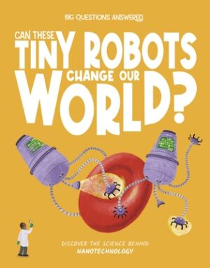 Can These Tiny Robots Change Our World?: Discover the Science Behind Nanotechnology