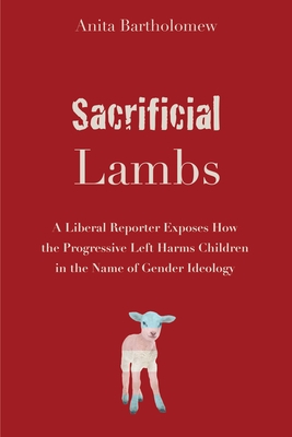 Sacrificial Lambs: A Liberal Reporter Exposes How the Progressive Left Harms Children in the Name of Gender Ideology