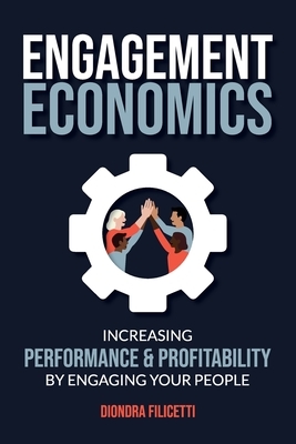 Engagement Economics: Increasing Performance & Profitability by Engaging Your People