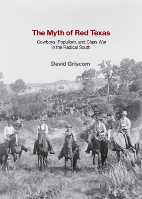 The Myth of Red Texas: Cowboys, Populism, and Class War in the Radical South