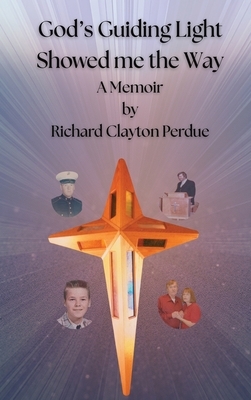 God's Guiding Light Showed Me the Way: A Memoir by Richard Clayton Perdue