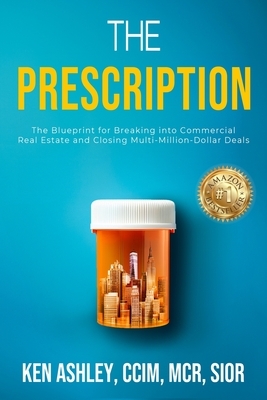 The Prescription: The Blueprint for Breaking Into Commercial Real Estate and Closing Multi-Million-Dollar Deals