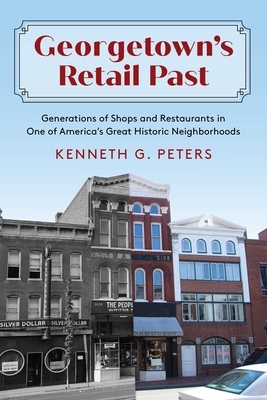 Georgetown's Retail Past: Generations of Shops and Restaurants in One of America's Great Historic Neighborhoods