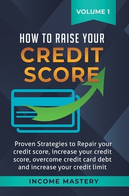 How to Raise Your Credit Score: Proven Strategies to Repair Your Credit Score, Increase Your Credit Score, Overcome Credit Card Debt and Increase Your