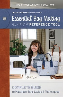 Essential Bag Making Reference Tool: Complete Guide to Materials, Bag Styles & Techniques; Tips & Troubleshooting Solutions
