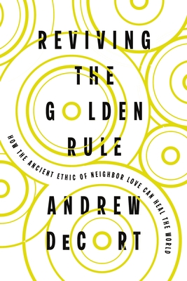 Reviving the Golden Rule: How the Ancient Ethic of Neighbor Love Can Heal the World