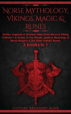Norse Mythology, Vikings, Magic & Runes: Stories, Legends & Timeless Tales From Norse & Viking Folklore + A Guide To The Rituals, Spells & Meanings of