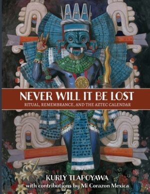 Never Will It Be Lost: Ritual, Remembrance, and the Aztec Calendar