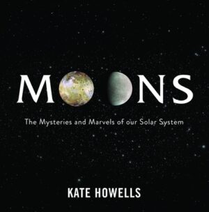 Moons: The Mysteries and Marvels of Our Solar System