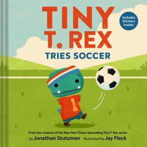Tiny T. Rex Tries Soccer: A Tiny T. Rex Book--Includes Stickers Inside!