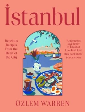 Istanbul: Delicious Recipes from the Heart of the City