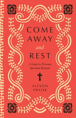 Come Away and Rest: A Guide to Personal Spiritual Retreats