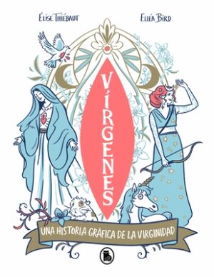 V?rgenes: Una Historia Gr?fica de la Virginidad / Virgins. the Wild History of Virginity