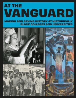 At the Vanguard: Making and Saving History at Historically Black Colleges and Universities
